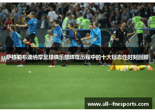 萨格勒布迪纳摩足球俱乐部辉煌历程中的十大标志性时刻回顾 萨格勒布迪纳摩足球俱乐部辉煌历程中的十大标志性时刻回顾