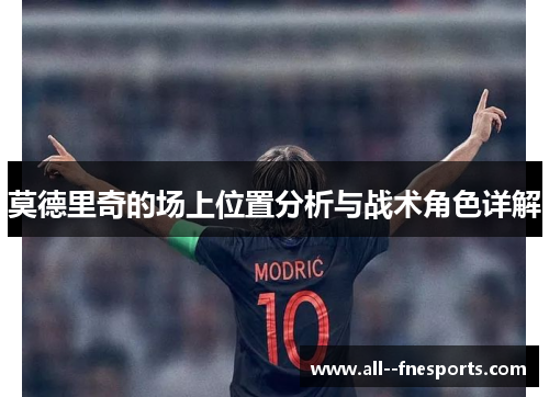 莫德里奇的场上位置分析与战术角色详解 莫德里奇的场上位置分析与战术角色详解