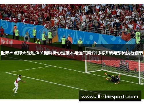 世界杯点球大战胜负关键解析心理技术与运气博弈门将决策与球员执行细节