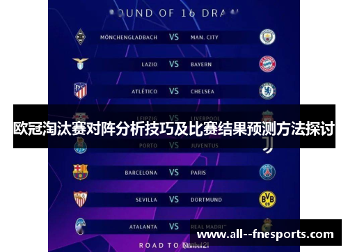欧冠淘汰赛对阵分析技巧及比赛结果预测方法探讨 欧冠淘汰赛对阵分析技巧及比赛结果预测方法探讨