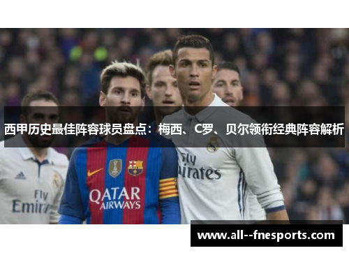 西甲历史最佳阵容球员盘点：梅西、C罗、贝尔领衔经典阵容解析