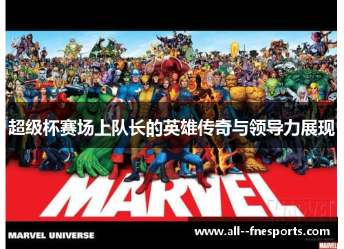 超级杯赛场上队长的英雄传奇与领导力展现