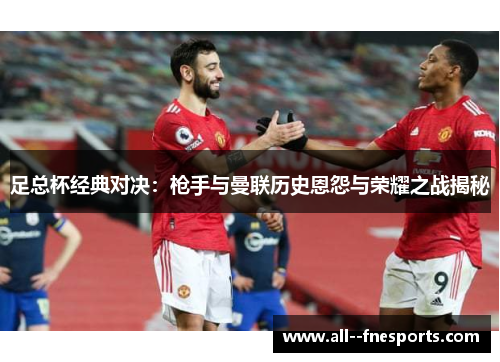 足总杯经典对决：枪手与曼联历史恩怨与荣耀之战揭秘