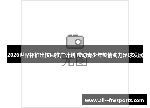 2026世界杯推出校园推广计划 带动青少年热情助力足球发展