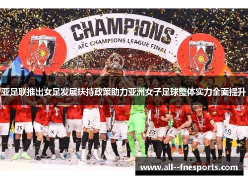 亚足联推出女足发展扶持政策助力亚洲女子足球整体实力全面提升