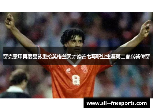 奇克意甲再度复苏重拾英格兰天才锋芒书写职业生涯第二春崭新传奇