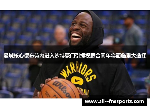 曼城核心德布劳内进入沙特豪门引援视野合同年将面临重大选择