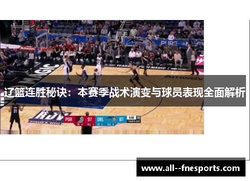 辽篮连胜秘诀:本赛季战术演变与球员表现全面解析 辽篮连胜秘诀:本赛季战术演变与球员表现全面解析