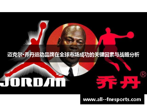 迈克尔·乔丹运动品牌在全球市场成功的关键因素与战略分析
