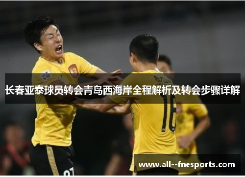 长春亚泰球员转会青岛西海岸全程解析及转会步骤详解