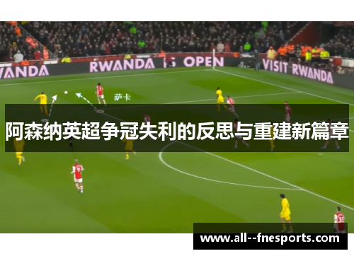 阿森纳英超争冠失利的反思与重建新篇章