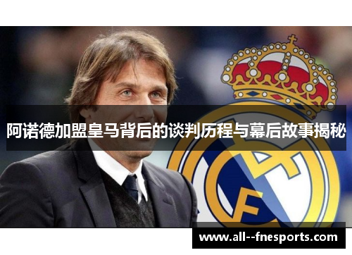 阿诺德加盟皇马背后的谈判历程与幕后故事揭秘