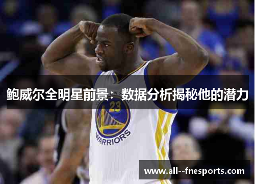 鲍威尔全明星前景：数据分析揭秘他的潜力