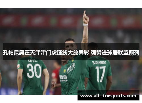 孔帕尼奥在天津津门虎锋线大放异彩 强势进球居联盟前列
